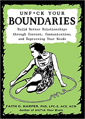 Unf*ck Your Boundaries: Build Better Relationships Through Consent, Communication, and Expressing Your Needs